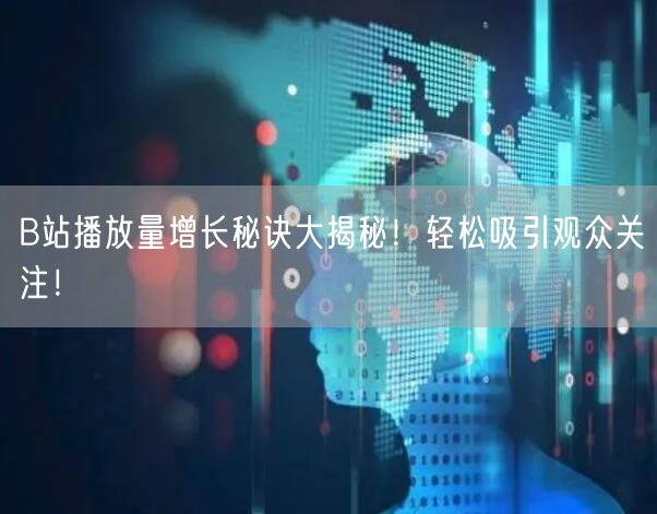 B站播放量增长秘诀大揭秘！轻松吸引观众关注！