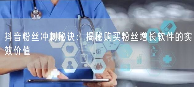 抖音粉丝冲刺秘诀：揭秘购买粉丝增长软件的实效价值