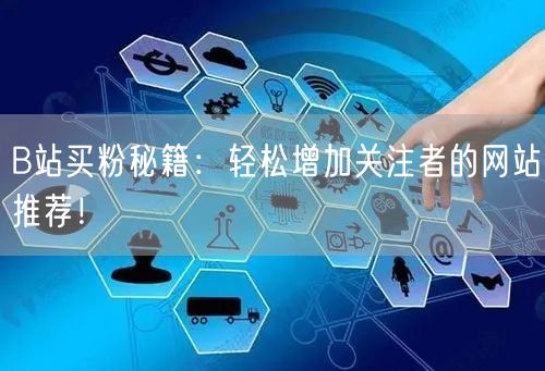 B站买粉秘籍：轻松增加关注者的网站推荐！