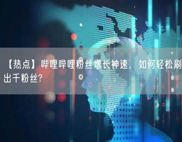【热点】哔哩哔哩粉丝增长神速，如何轻松刷出千粉丝?