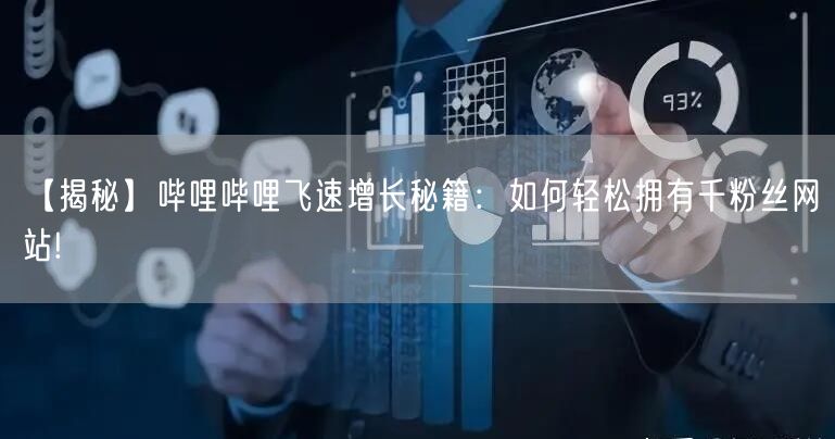 【揭秘】哔哩哔哩飞速增长秘籍:如何轻松拥有千粉丝网站!