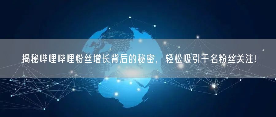 揭秘哔哩哔哩粉丝增长背后的秘密，轻松吸引千名粉丝关注!