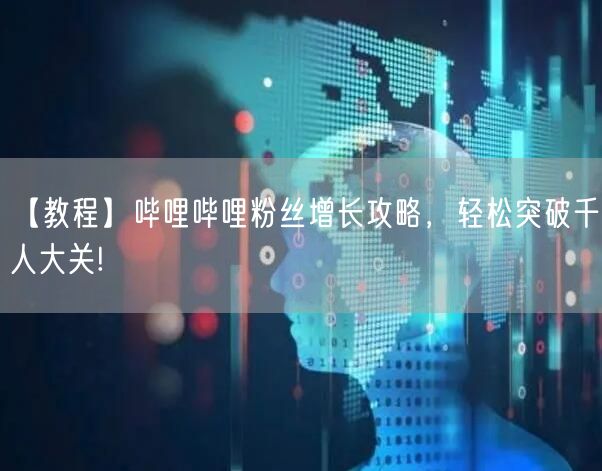 【教程】哔哩哔哩粉丝增长攻略，轻松突破千人大关!