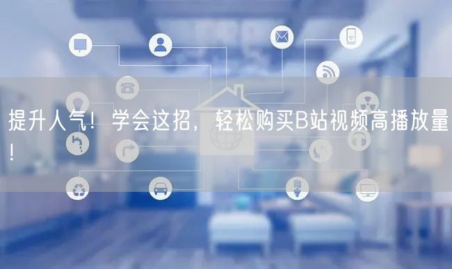 提升人气！学会这招，轻松购买B站视频高播放量！