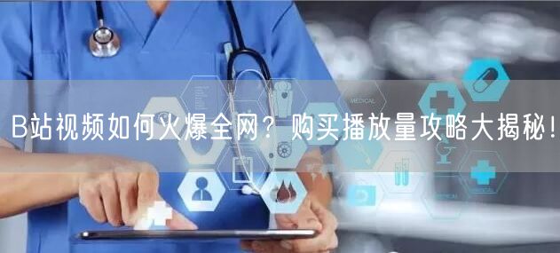 B站视频如何火爆全网？购买播放量攻略大揭秘！