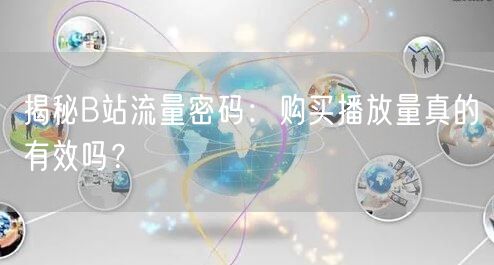 揭秘B站流量密码：购买播放量真的有效吗？