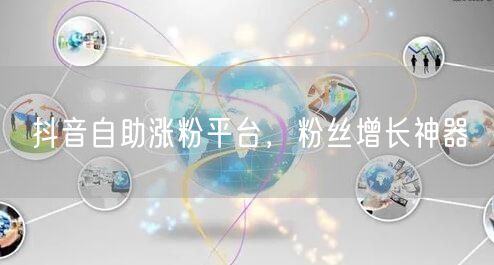 抖音自助涨粉平台，粉丝增长神器