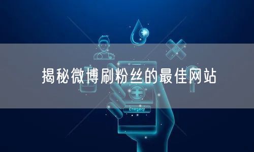 揭秘微博刷粉丝的最佳网站