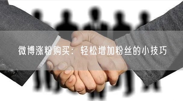 微博涨粉购买：轻松增加粉丝的小技巧