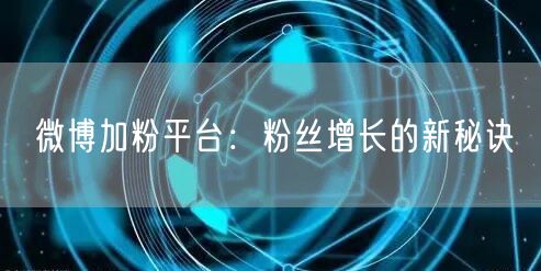 微博加粉平台：粉丝增长的新秘诀