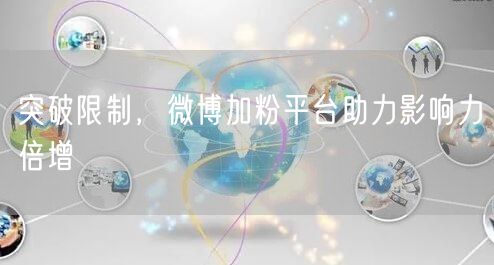 突破限制，微博加粉平台助力影响力倍增