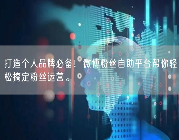 打造个人品牌必备！微博粉丝自助平台帮你轻松搞定粉丝运营。