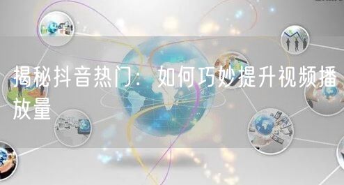 揭秘抖音热门：如何巧妙提升视频播放量