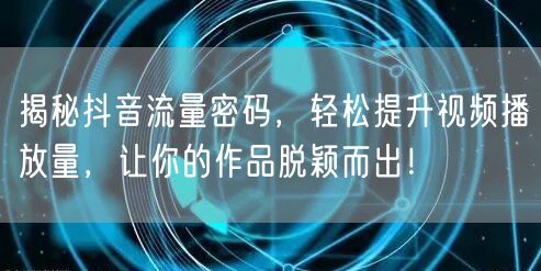 揭秘抖音流量密码，轻松提升视频播放量，让你的作品脱颖而出！