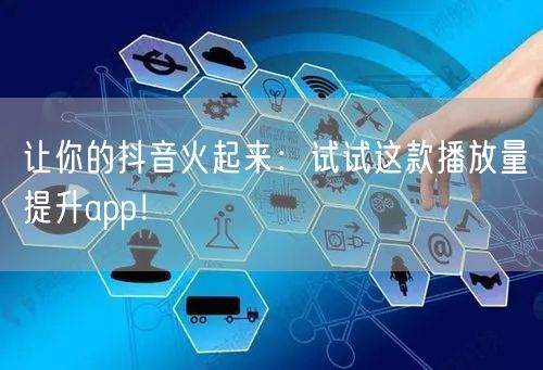 让你的抖音火起来：试试这款播放量提升app！