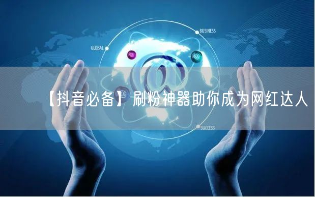 【抖音必备】刷粉神器助你成为网红达人