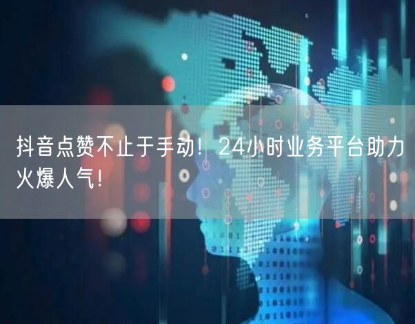 抖音点赞不止于手动！24小时业务平台助力火爆人气！