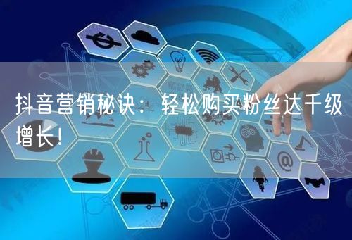 抖音营销秘诀：轻松购买粉丝达千级增长！