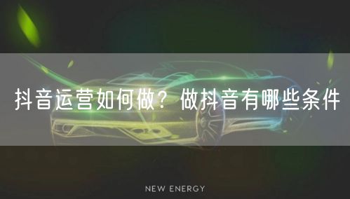 抖音运营如何做?做抖音有哪些条件