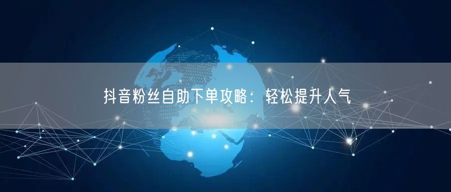 抖音粉丝自助下单攻略：轻松提升人气