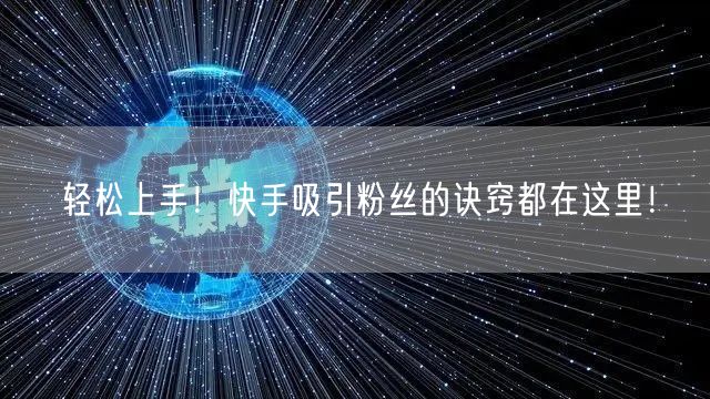 轻松上手！快手吸引粉丝的诀窍都在这里！