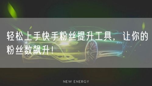 轻松上手快手粉丝提升工具，让你的粉丝数飙升！