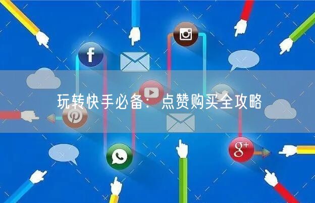玩转快手必备：点赞购买全攻略