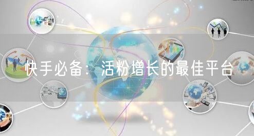 快手必备：活粉增长的最佳平台