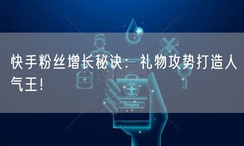 快手粉丝增长秘诀：礼物攻势打造人气王！