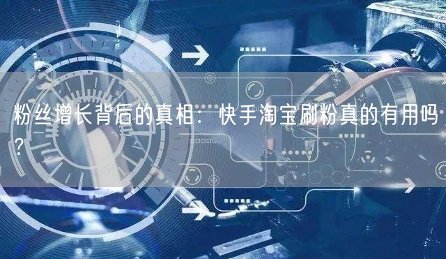 粉丝增长背后的真相：快手淘宝刷粉真的有用吗？