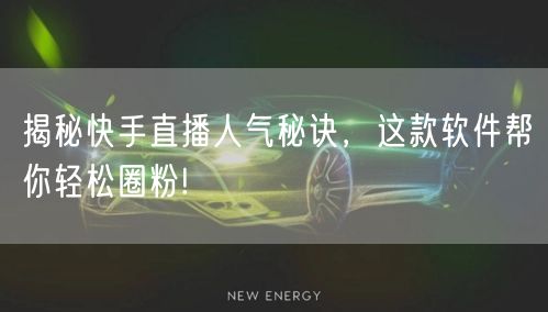 揭秘快手直播人气秘诀，这款软件帮你轻松圈粉!