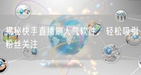 揭秘快手直播刷人气软件，轻松吸引粉丝关注