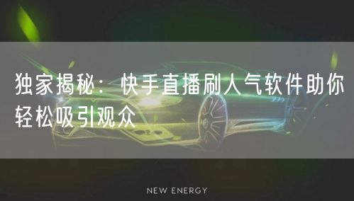 独家揭秘：快手直播刷人气软件助你轻松吸引观众