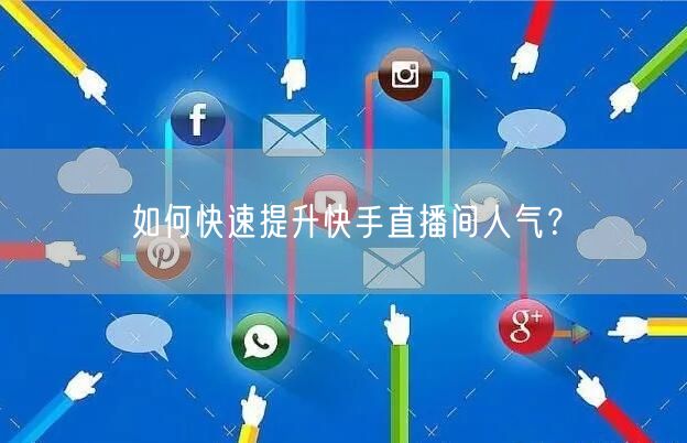 如何快速提升快手直播间人气？