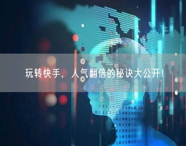 玩转快手，人气翻倍的秘诀大公开！