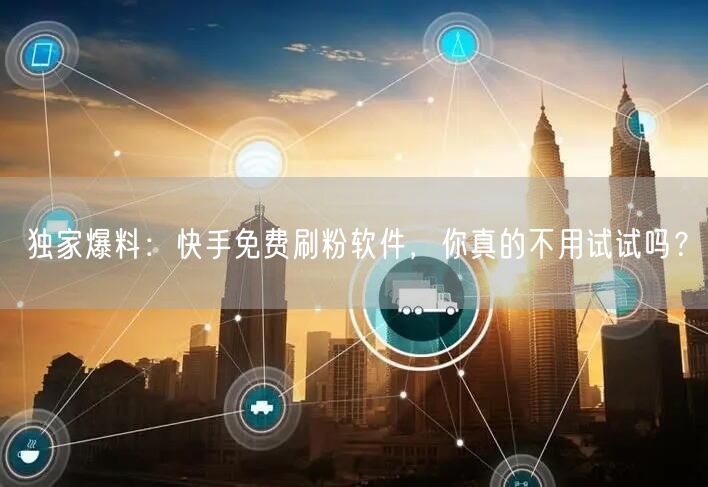 独家爆料：快手免费刷粉软件，你真的不用试试吗？