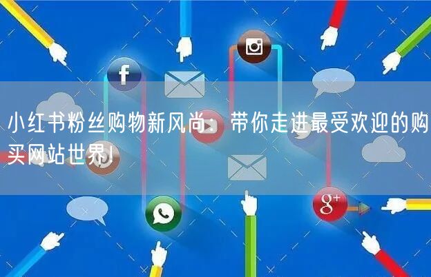 小红书粉丝购物新风尚：带你走进最受欢迎的购买网站世界！
