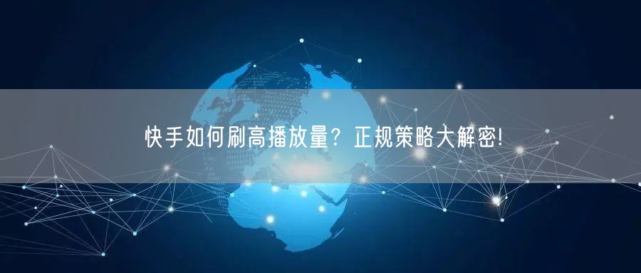 快手如何刷高播放量？正规策略大解密!