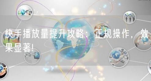 快手播放量提升攻略：正规操作，效果显著!