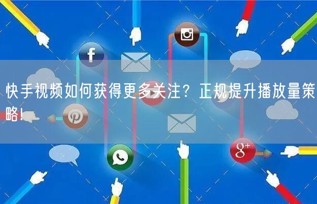 快手视频如何获得更多关注？正规提升播放量策略!