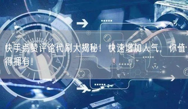 快手点赞评论代刷大揭秘！快速增加人气，你值得拥有！