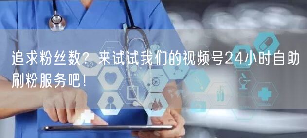追求粉丝数？来试试我们的视频号24小时自助刷粉服务吧！
