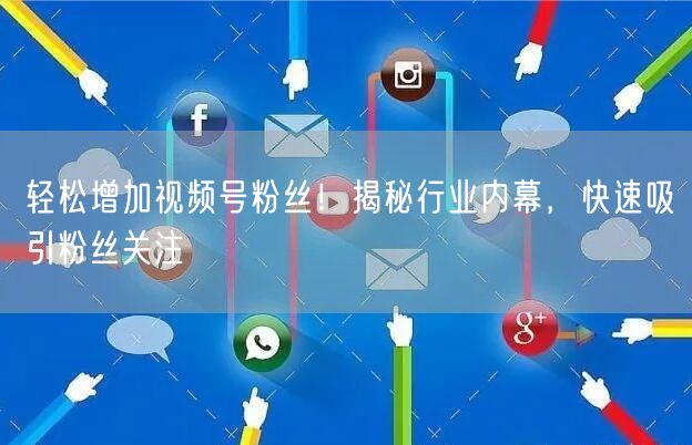 轻松增加视频号粉丝！揭秘行业内幕，快速吸