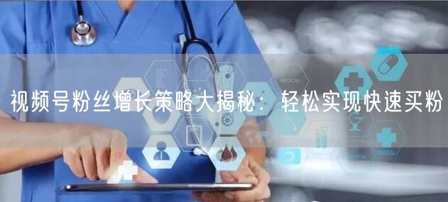 视频号粉丝增长策略大揭秘：轻松实现快速买粉