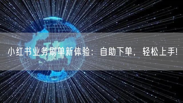 小红书业务刷单新体验：自助下单，轻松上手!