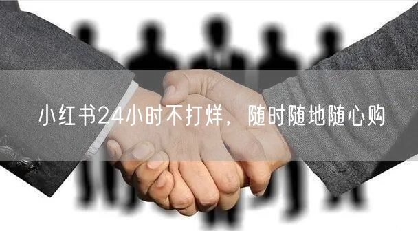 小红书24小时不打烊，随时随地随心购
