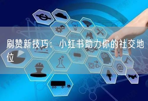 刷赞新技巧：小红书助力你的社交地位