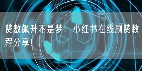 赞数飙升不是梦！小红书在线刷赞教程分享！