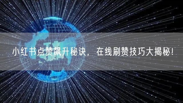 小红书点赞飙升秘诀，在线刷赞技巧大揭秘！