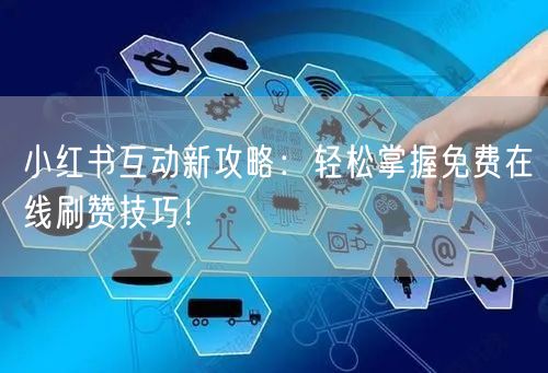 小红书互动新攻略：轻松掌握免费在线刷赞技巧！